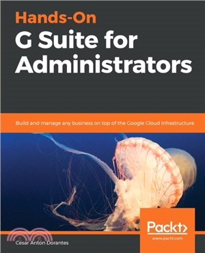 Hands-On G Suite for Administrators：Build and manage any business on top of the Google Cloud infrastructure