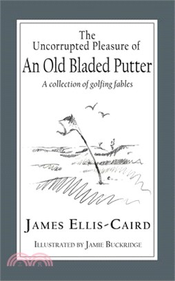 The Uncorrupted Pleasure Of An Old Bladed Putter: A collection of golfing fables