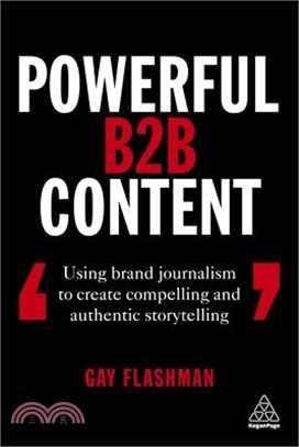 Powerful B2b Content ― Using Brand Journalism to Create Compelling and Authentic Storytelling