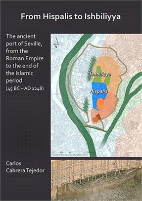 From Hispalis to Ishbiliyya ― The Ancient Port of Seville, from the Roman Empire to the End of the Islamic Period 45 Bc - Ad 1248