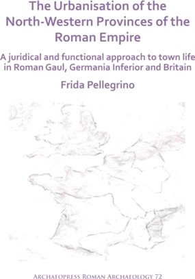 The Urbanisation of the North-Western Provinces of the Roman Empire：A Juridical and Functional Approach to Town Life in Roman Gaul, Germania Inferior and Britain