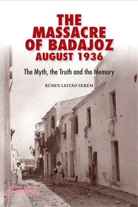 The Massacre of Badajoz - August 1936: The Myth, the Truth and the Memory