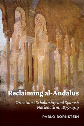 Reclaiming Al-Andalus: Orientalist Scholarship and Spanish Nationalism, 1875-1919