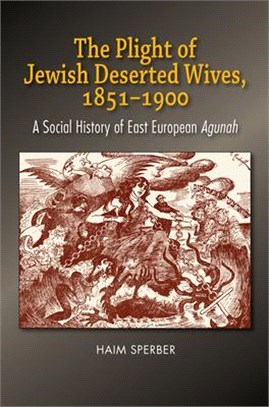 The Plight of Jewish Deserted Wives, 1851-1900: A Social History of East European Agunah