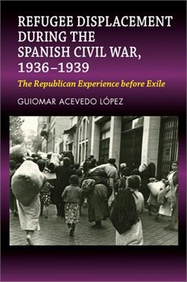 Refugee Displacement During the Spanish Civil War, 1936-1939: The Republican Experience Before Exile