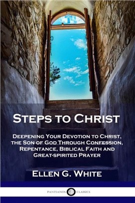 Steps to Christ：Deepening Your Devotion to Christ, the Son of God Through Confession, Repentance, Biblical Faith and Great-spirited Prayer