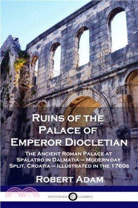 Ruins of the Palace of Emperor Diocletian：The Ancient Roman Palace at Spalatro in Dalmatia - Modern-day Split, Croatia - Illustrated in the 1760s