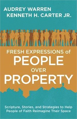 Fresh Expressions of People over Property ― Scripture, Stories, and Strategies to Help People of Faith Reimagine Their Space