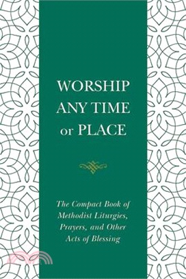 Worship Any Time or Place: The Compact Book of Methodist Liturgies, Prayers, and Other Acts of Blessing