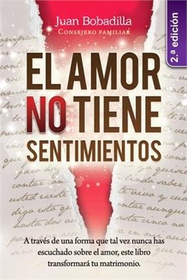 El Amor No Tiene Sentimientos: A través de una forma que nunca has escuchado sobre el amor, este libro transformará tu matrimonio