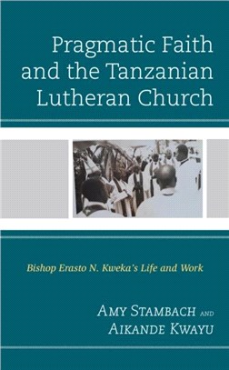 Pragmatic Faith and the Tanzanian Lutheran Church：Bishop Erasto N. Kweka's Life and Work