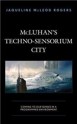 McLuhan's Techno-Sensorium City：Coming to Our Senses in a Programmed Environment