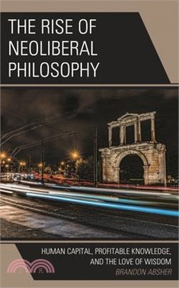 The Rise of Neoliberal Philosophy: Human Capital, Profitable Knowledge, and the Love of Wisdom