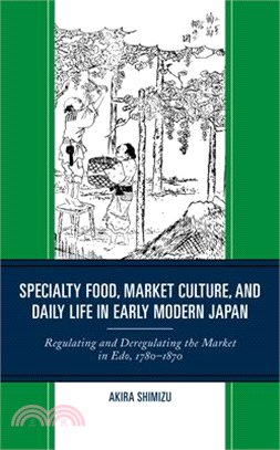 Specialty Food, Market Culture, and Daily Life in Early Modern Japan: Regulating and Deregulating the Market in Edo, 1780-1870