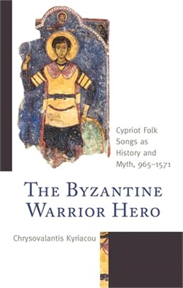 The Byzantine Warrior Hero: Cypriot Folk Songs as History and Myth, 965-1571