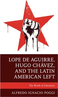 Lope de Aguirre, Hugo Chavez, and the Latin American Left：The Wrath of Liberation