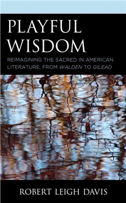 Playful Wisdom：Reimagining the Sacred in American Literature, from Walden to Gilead