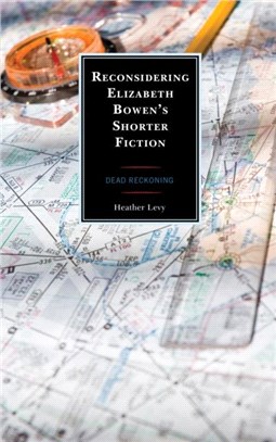 Reconsidering Elizabeth Bowen's Shorter Fiction：Dead Reckoning