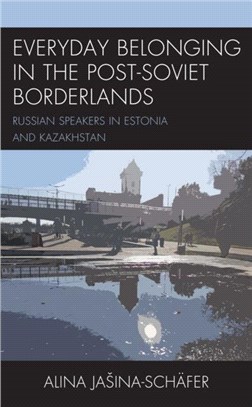 Everyday Belonging in Post-Soviet Borderlands：Spatial Narratives of Russian Speakers in Estonia and Kazakhstan