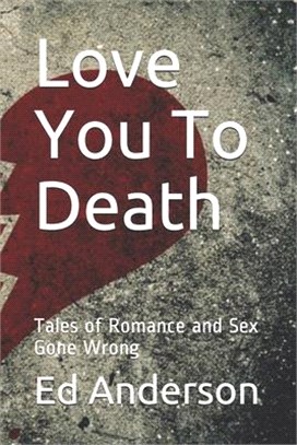 Love You To Death: Tales of Romance and Sex Gone Wrong