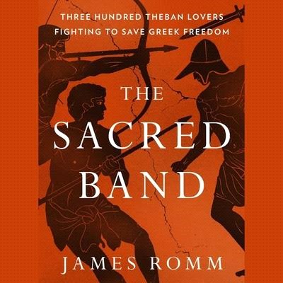 The Sacred Band: Three Hundred Theban Lovers Fighting to Save Greek Freedom