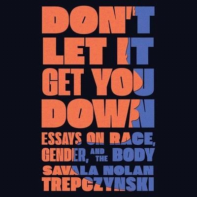 Don't Let It Get You Down: Essays on Race, Gender, and the Body