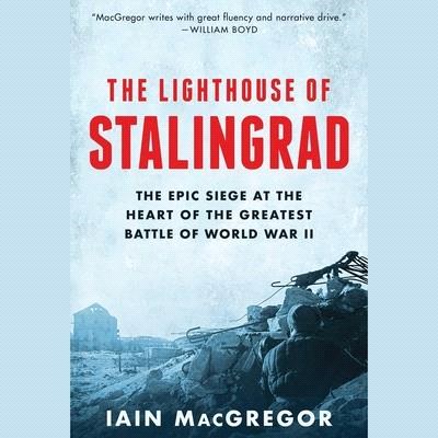The Lighthouse of Stalingrad: The Epic Siege at the Heart of the Greatest Battle of World War II