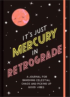 It's Just Mercury in Retrograde: A Journal for Banishing Celetial Chaos and Picking Up Good Vibes