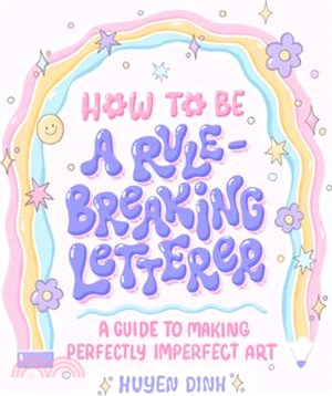 How to Be a Rule-Breaking Letterer: A Guide to Making Perfectly Imperfect Art