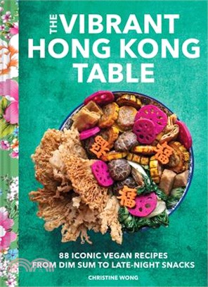 The Vibrant Hong Kong Table: 88 Iconic Vegan Recipes from Dim Sum to Late-Night Snacks