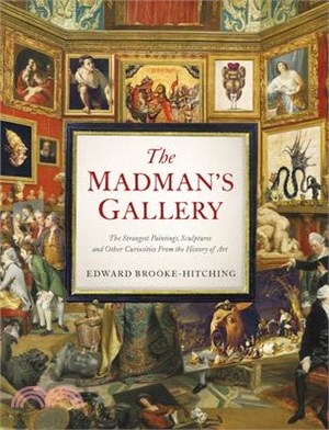 The madman's gallery :the strangest paintings, sculptures and other curiosities from the history of art /