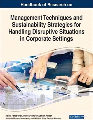 Handbook of Research on Management Techniques and Sustainability Strategies for Handling Disruptive Situations in Corporate Settings