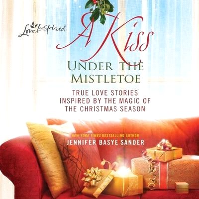 A Kiss Under the Mistletoe: True Love Stories Inspired by the Magic of the Christmas Season