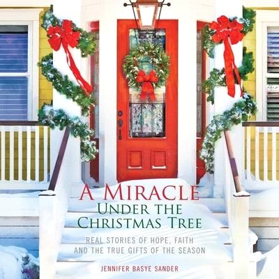 A Miracle Under the Christmas Tree Lib/E: Real Stories of Hope, Faith and the True Gifts of the Season