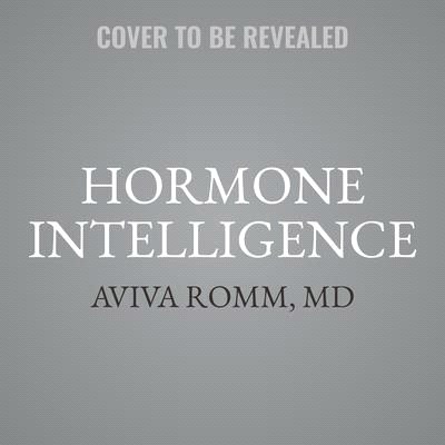 Hormone Intelligence Lib/E: The Complete Guide to Calming Hormone Chaos and Restoring Your Body's Natural Blueprint for Well-Being