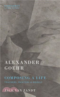 Alexander Goehr, Composing a Life：Teachers, Mentors & Models