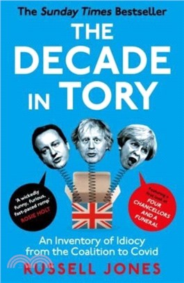The Decade in Tory：The Sunday Times Bestseller: An Inventory of Idiocy from the Coalition to Covid