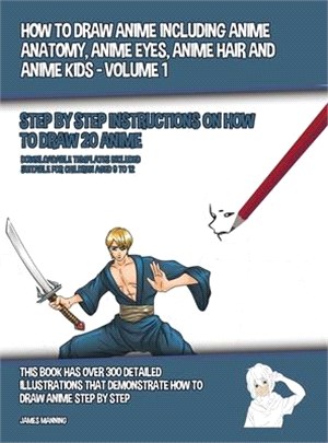 How to Draw Anime Including Anime Anatomy, Anime Eyes, Anime Hair and Anime Kids - Volume 1 - (Step by Step Instructions on How to Draw 20 Anime): Thi