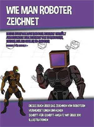 Wie Man Roboter Zeichnet (Dieses Buch Wie Man Roboter Zeichnet Enthält Anweisungen Zum Zeichnen Von 38 Robotern, Einschließlich Cooler 3D-Roboter): Di
