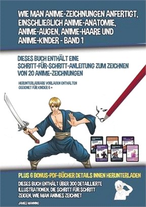 Wie Man Anime-Zeichnungen Anfertigt, Einschließlich Anime-Anatomie, Anime-Augen, Anime-Haare und Anime-Kinder - Band 1 - (Dieses Buch Enthält Eine Sch