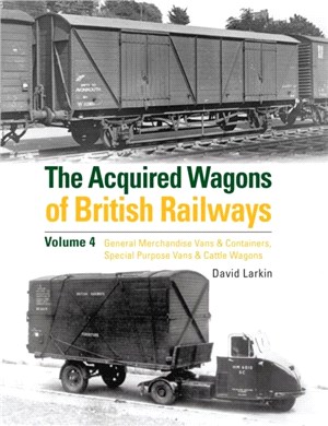 The Acquired Wagons of British Railways Volume 4：General Merchandise Vans & Containers, Special Purpose Vans & Cattle Wagons