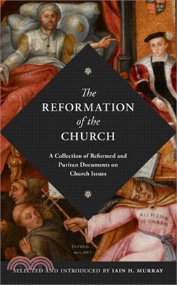 The Reformation of the Church: A Collection of Reformed and Puritan Documents on Church Issues