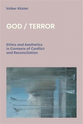 God / Terror: Ethics and Aesthetics in Contexts of Conflict and Reconciliation