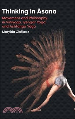 Thinking in Āsana: Movement and Philosophy in Viniyoga, Iyengar Yoga, and Ashtanga Yoga
