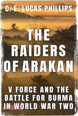 The Raiders of Arakan: V Force and the Battle for Burma in World War Two