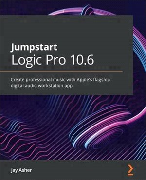 Jumpstart Logic Pro X 10.5: Create professional music with Apple's flagship digital audio workstation app