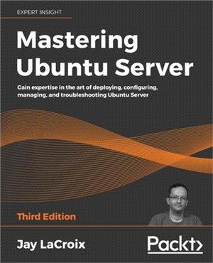 Mastering Ubuntu Server - Third Edition: Gain expertise in the art of deploying, configuring, managing, and troubleshooting Ubuntu Server