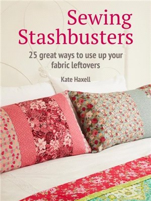Sewing Stashbusters：25 Great Ways to Use Up Your Fabric Leftovers
