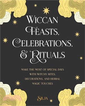 Wiccan Feasts, Celebrations, and Rituals：Make the Most of Special Days with Witchy Rites, Decorations, and Herbal Magic Touches