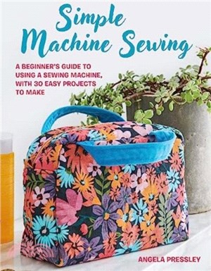 Simple Machine Sewing: 30 step-by-step projects：A Beginner? Guide to Making Home Accessories, Bags, Clothes, and More